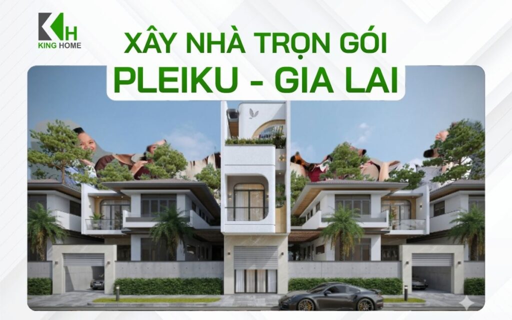 Báo giá xây nhà trọn gói Pleiku tỉnh Gia Lai không phát sinh