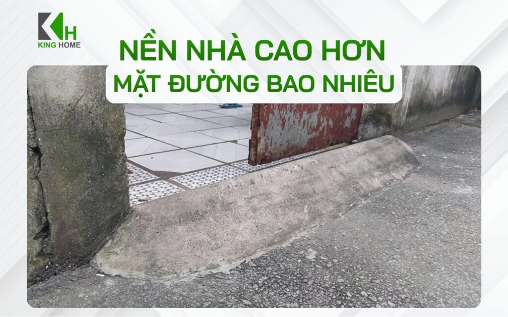 Nền nhà cao hơn mặt đường bao nhiêu là hợp lý? Tiêu chuẩn cần biết khi xây nhà