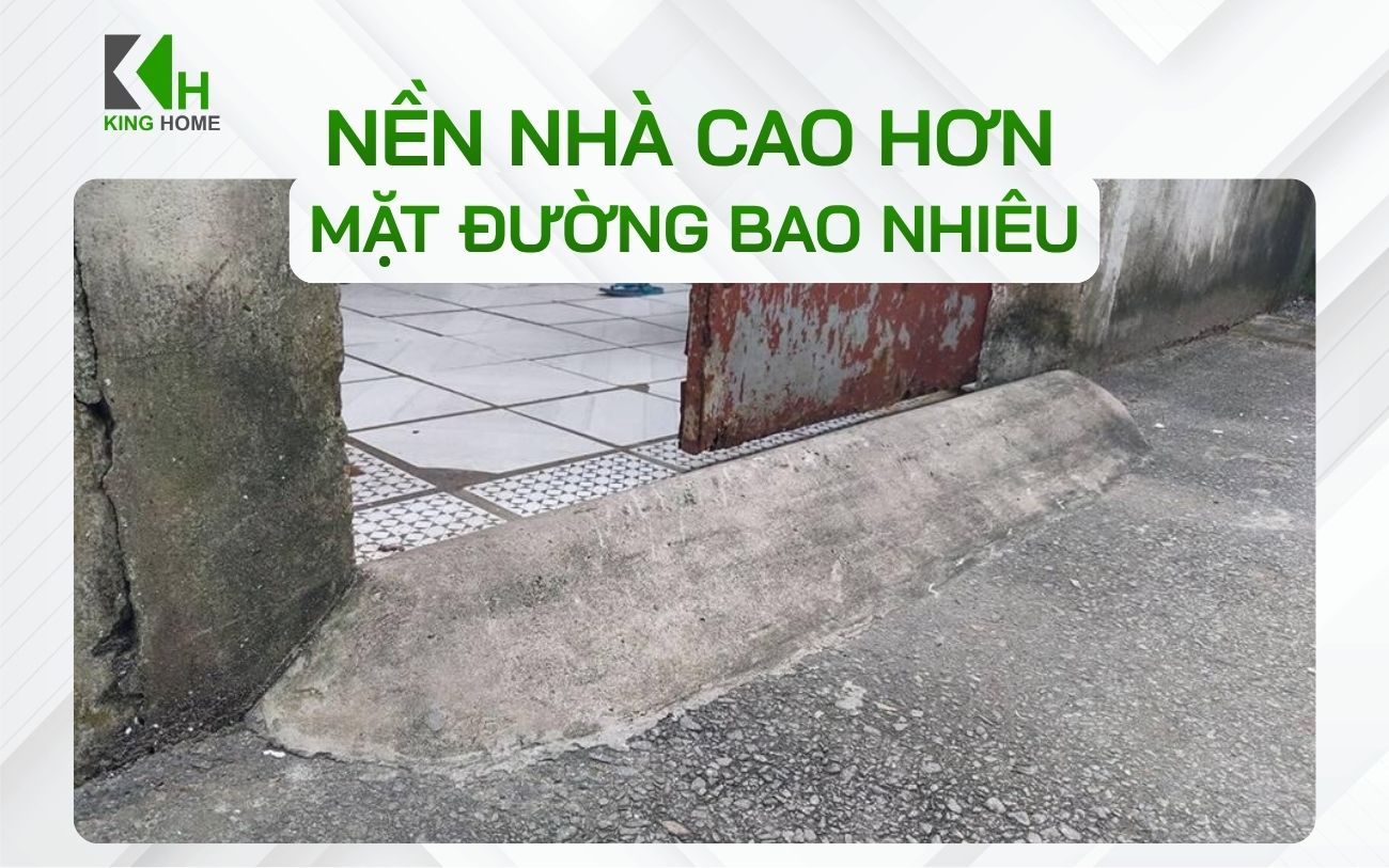 Nền nhà cao hơn mặt đường bao nhiêu là hợp lý? Tiêu chuẩn cần biết khi xây nhà